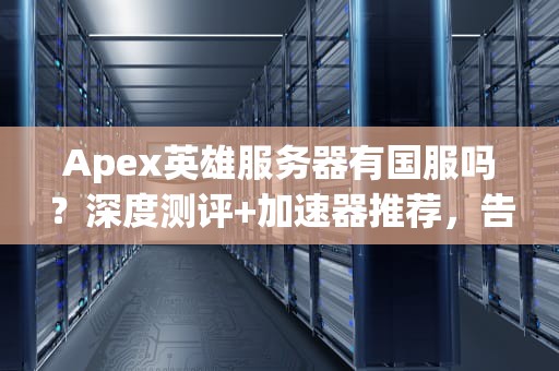 Apex英雄服务器有国服吗？深度测评+加速器推荐，告别高延迟！
