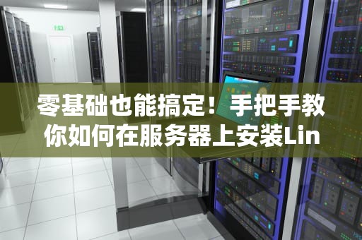 零基础也能搞定！手把手教你如何在服务器上安装Linux系统（附避坑指南）