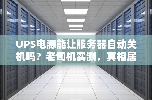 UPS电源能让服务器自动关机吗？老司机实测，真相居然这么简单！