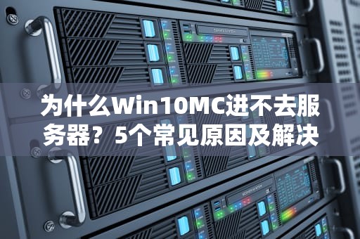 为什么Win10MC进不去服务器？5个常见原因及解决办法，让你告别“自闭”联机！