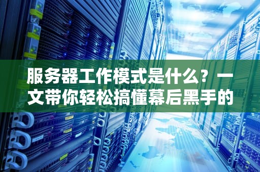 服务器工作模式是什么？一文带你轻松搞懂幕后黑手的996日常！