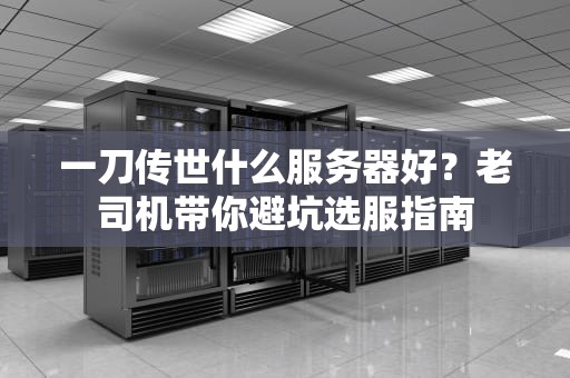 一刀传世什么服务器好？老司机带你避坑选服指南