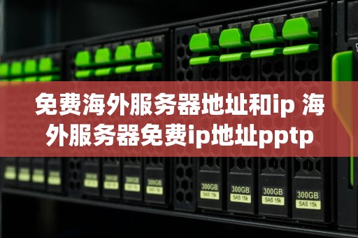 免费海外服务器地址和ip 海外服务器免费ip地址pptp