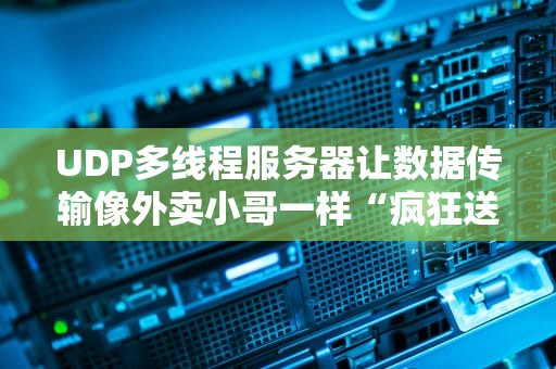 UDP多线程服务器让数据传输像外卖小哥一样“疯狂送餐”的硬核技术解析