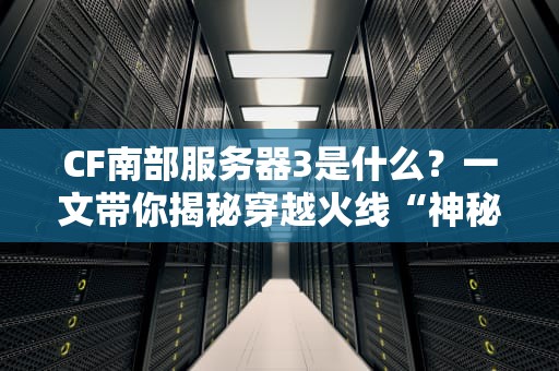 CF南部服务器3是什么？一文带你揭秘穿越火线“神秘”服务器！