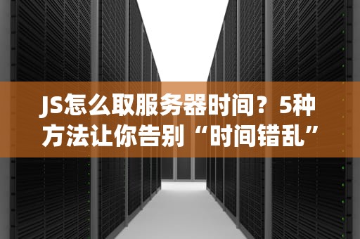 JS怎么取服务器时间？5种方法让你告别“时间错乱”的尴尬！