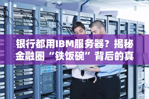银行都用IBM服务器？揭秘金融圈“铁饭碗”背后的真相！
