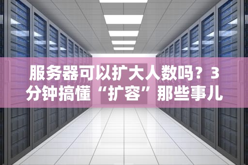 服务器可以扩大人数吗？3分钟搞懂“扩容”那些事儿，新手也能变老司机！