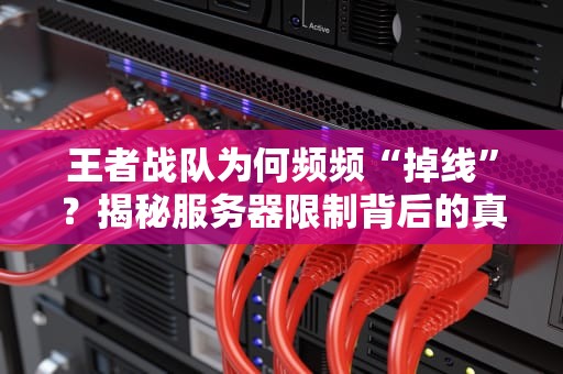 王者战队为何频频“掉线”？揭秘服务器限制背后的真相！