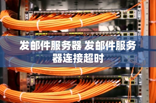 发邮件服务器 发邮件服务器连接超时