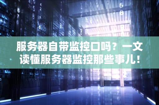 服务器自带监控口吗？一文读懂服务器监控那些事儿！