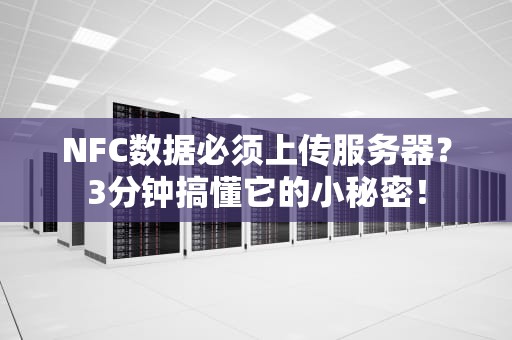 NFC数据必须上传服务器？3分钟搞懂它的小秘密！