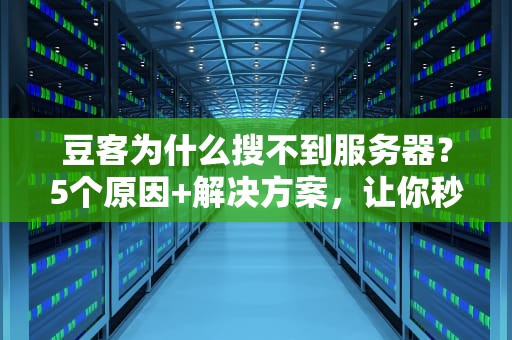 豆客为什么搜不到服务器？5个原因+解决方案，让你秒变服务器达人！