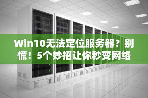 Win10无法定位服务器？别慌！5个妙招让你秒变网络侦探！
