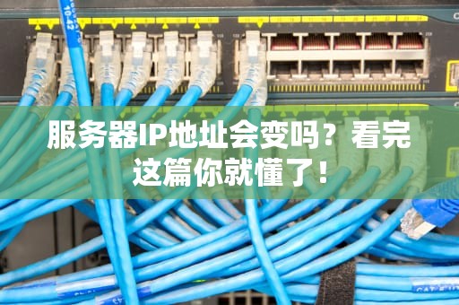 服务器IP地址会变吗？看完这篇你就懂了！