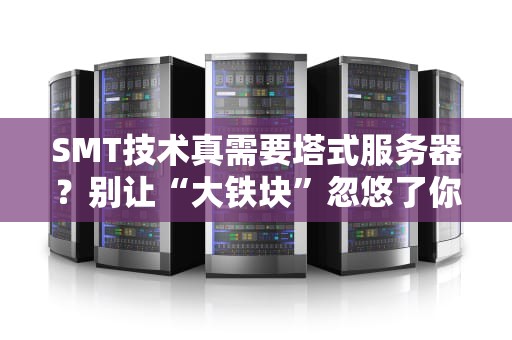 SMT技术真需要塔式服务器？别让“大铁块”忽悠了你的钱包！