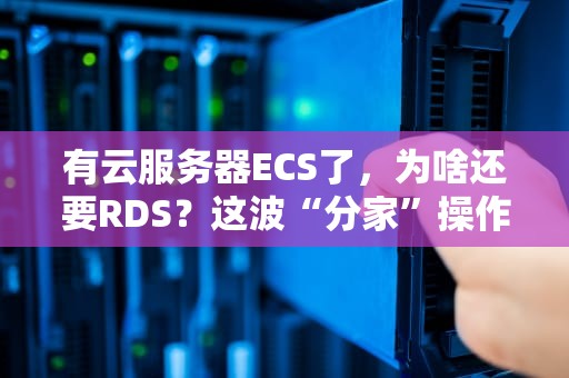 有云服务器ECS了，为啥还要RDS？这波“分家”操作真香！