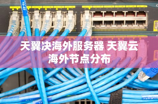天翼决海外服务器 天翼云海外节点分布
