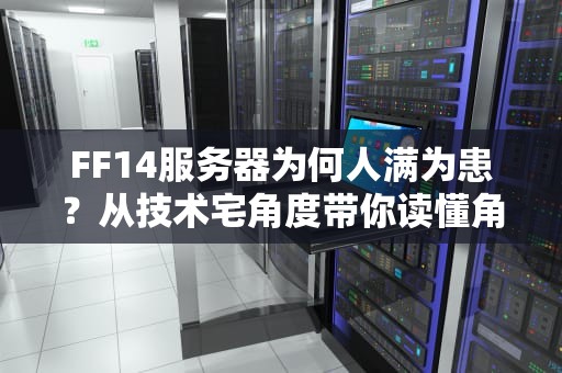 FF14服务器为何人满为患？从技术宅角度带你读懂角色创建限制