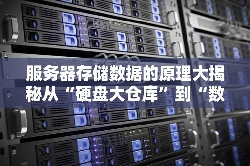 服务器存储数据的原理大揭秘从“硬盘大仓库”到“数据闪电战”
