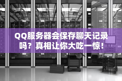 QQ服务器会保存聊天记录吗？真相让你大吃一惊！