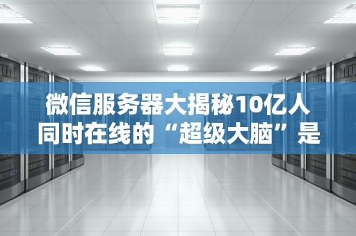 微信服务器大揭秘10亿人同时在线的“超级大脑”是如何工作的？