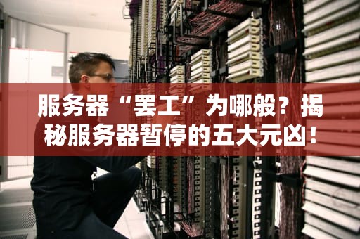 服务器“罢工”为哪般？揭秘服务器暂停的五大元凶！