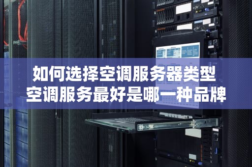 如何选择空调服务器类型 空调服务最好是哪一种品牌