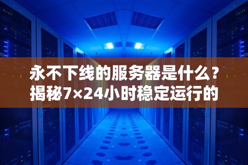 永不下线的服务器是什么？揭秘7×24小时稳定运行的“钢铁战士”