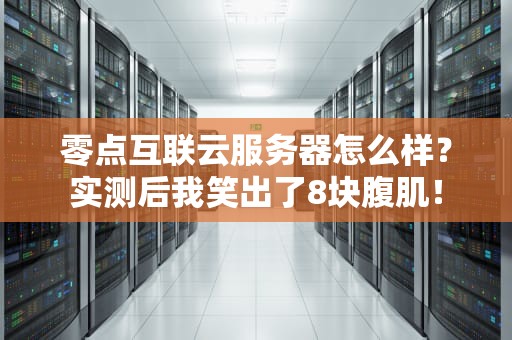 零点互联云服务器怎么样？实测后我笑出了8块腹肌！
