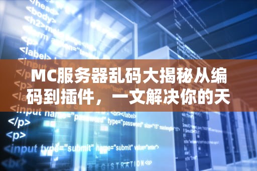 MC服务器乱码大揭秘从编码到插件，一文解决你的天书困扰！