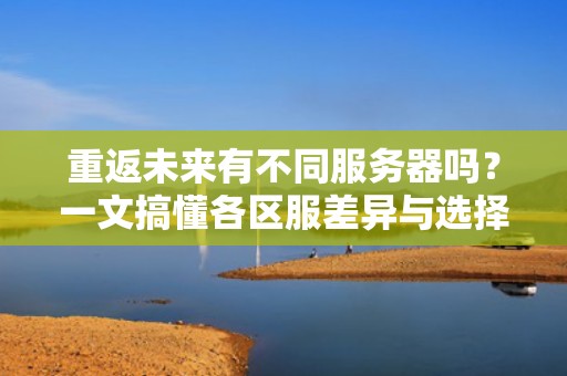重返未来有不同服务器吗？一文搞懂各区服差异与选择攻略！