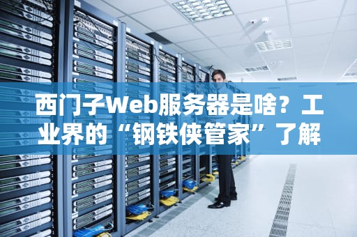 西门子Web服务器是啥？工业界的“钢铁侠管家”了解一下！