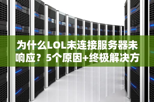 为什么LOL未连接服务器未响应？5个原因+终极解决方案，告别“孤儿局”！