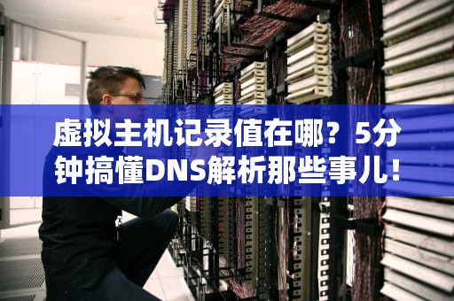 虚拟主机记录值在哪？5分钟搞懂DNS解析那些事儿！