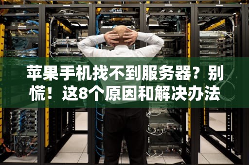 苹果手机找不到服务器？别慌！这8个原因和解决办法让你秒变网络达人