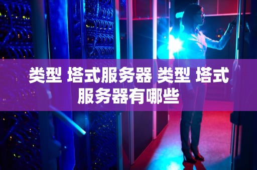 类型 塔式服务器 类型 塔式服务器有哪些