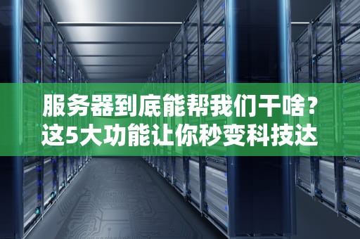 服务器到底能帮我们干啥？这5大功能让你秒变科技达人！