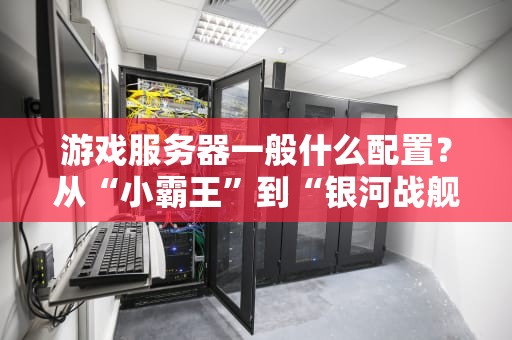 游戏服务器一般什么配置？从“小霸王”到“银河战舰”全解析！