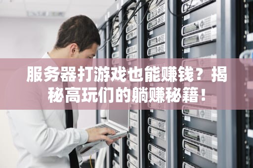 服务器打游戏也能赚钱？揭秘高玩们的躺赚秘籍！