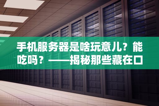 手机服务器是啥玩意儿？能吃吗？——揭秘那些藏在口袋里的超级计算机！