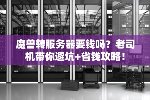 魔兽转服务器要钱吗？老司机带你避坑+省钱攻略！