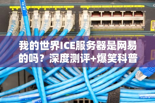 我的世界ICE服务器是网易的吗？深度测评+爆笑科普！