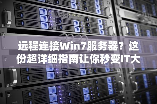 远程连接Win7服务器？这份超详细指南让你秒变IT大神！