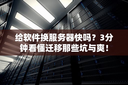 给软件换服务器快吗？3分钟看懂迁移那些坑与爽！