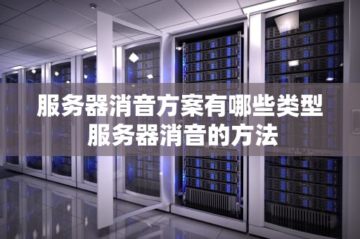 服务器消音方案有哪些类型 服务器消音的方法