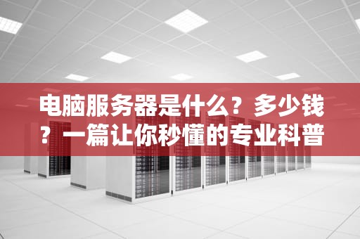 电脑服务器是什么？多少钱？一篇让你秒懂的专业科普（附选购指南）