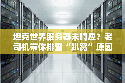坦克世界服务器未响应？老司机带你排查“趴窝”原因！