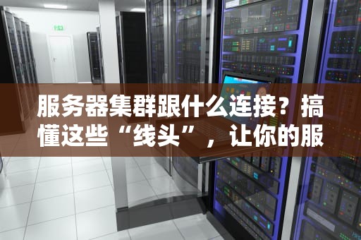 服务器集群跟什么连接？搞懂这些“线头”，让你的服务器飞起来！