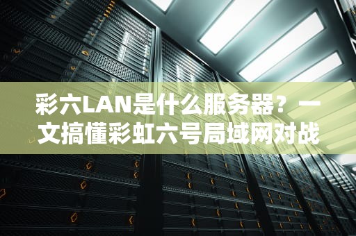 彩六LAN是什么服务器？一文搞懂彩虹六号局域网对战那些事儿！
